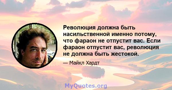 Революция должна быть насильственной именно потому, что фараон не отпустит вас. Если фараон отпустит вас, революция не должна быть жестокой.