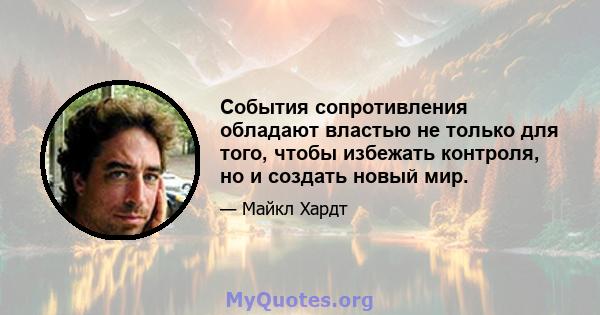 События сопротивления обладают властью не только для того, чтобы избежать контроля, но и создать новый мир.