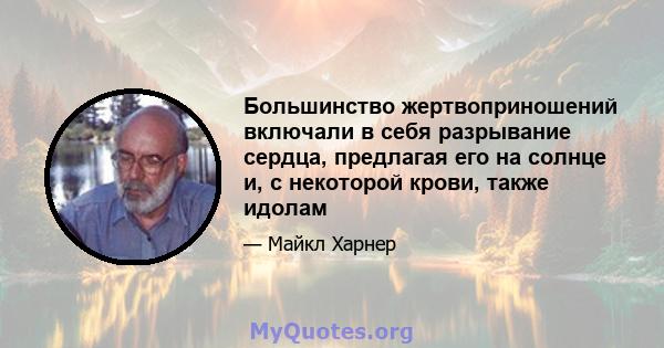 Большинство жертвоприношений включали в себя разрывание сердца, предлагая его на солнце и, с некоторой крови, также идолам