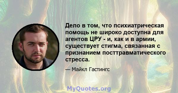 Дело в том, что психиатрическая помощь не широко доступна для агентов ЦРУ - и, как и в армии, существует стигма, связанная с признанием посттравматического стресса.