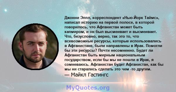 Джонни Эппл, корреспондент «Нью-Йорк Таймс», написал историю на первой полосе, в которой говорилось, что Афганистан может быть капмиром, и он был высмеивает и высмеивает. Что, безусловно, верно, так это то, что