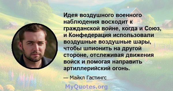 Идея воздушного военного наблюдения восходит к гражданской войне, когда и Союз, и Конфедерация использовали воздушные воздушные шары, чтобы шпионить на другой стороне, отслеживая движения войск и помогая направить