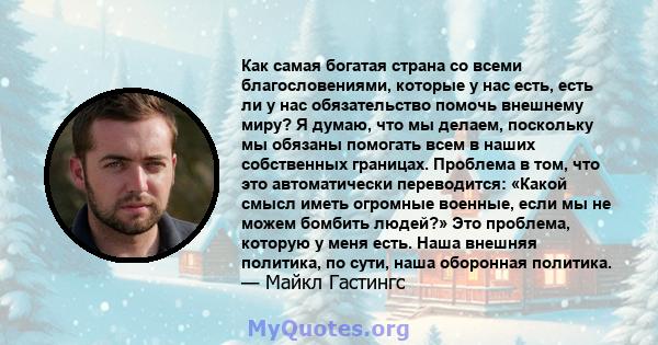 Как самая богатая страна со всеми благословениями, которые у нас есть, есть ли у нас обязательство помочь внешнему миру? Я думаю, что мы делаем, поскольку мы обязаны помогать всем в наших собственных границах. Проблема