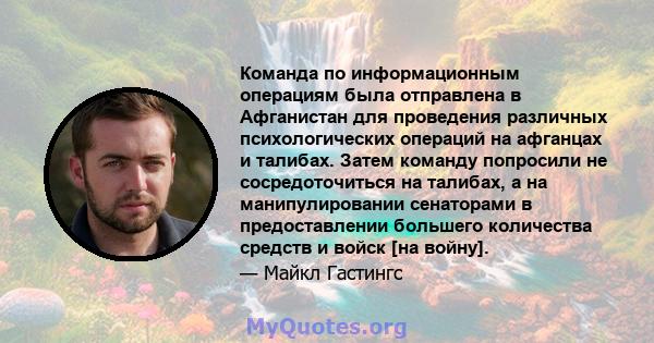 Команда по информационным операциям была отправлена ​​в Афганистан для проведения различных психологических операций на афганцах и талибах. Затем команду попросили не сосредоточиться на талибах, а на манипулировании