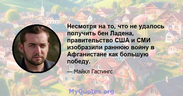 Несмотря на то, что не удалось получить бен Ладена, правительство США и СМИ изобразили раннюю войну в Афганистане как большую победу.