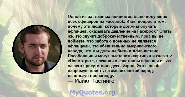 Одной из их главных инициатив было получение всех офицеров на Facebook. Итак, вопрос в том, почему эти люди, которые должны обучать афганцев, оказывать давление на Facebook? Опять же, это звучит доброкачественным, пока