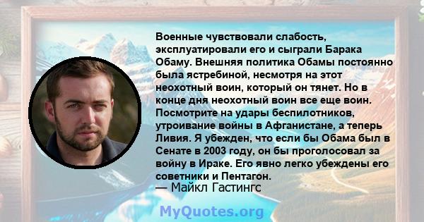 Военные чувствовали слабость, эксплуатировали его и сыграли Барака Обаму. Внешняя политика Обамы постоянно была ястребиной, несмотря на этот неохотный воин, который он тянет. Но в конце дня неохотный воин все еще воин.