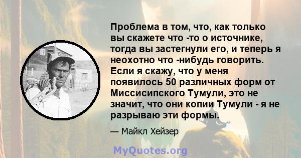 Проблема в том, что, как только вы скажете что -то о источнике, тогда вы застегнули его, и теперь я неохотно что -нибудь говорить. Если я скажу, что у меня появилось 50 различных форм от Миссисипского Тумули, это не