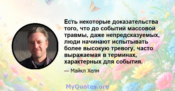 Есть некоторые доказательства того, что до событий массовой травмы, даже непредсказуемых, люди начинают испытывать более высокую тревогу, часто выражаемая в терминах, характерных для события.