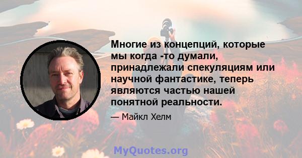 Многие из концепций, которые мы когда -то думали, принадлежали спекуляциям или научной фантастике, теперь являются частью нашей понятной реальности.