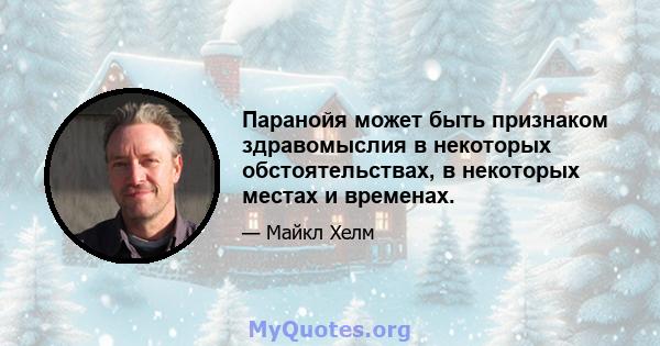 Паранойя может быть признаком здравомыслия в некоторых обстоятельствах, в некоторых местах и ​​временах.