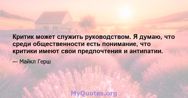 Критик может служить руководством. Я думаю, что среди общественности есть понимание, что критики имеют свои предпочтения и антипатии.