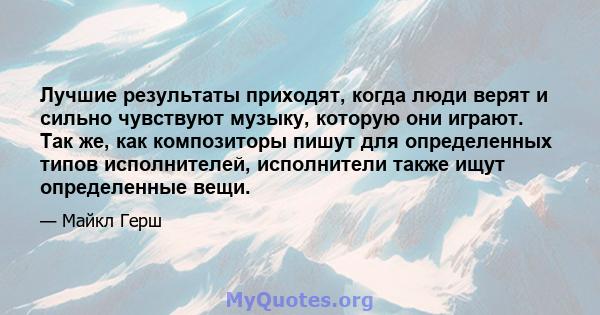 Лучшие результаты приходят, когда люди верят и сильно чувствуют музыку, которую они играют. Так же, как композиторы пишут для определенных типов исполнителей, исполнители также ищут определенные вещи.