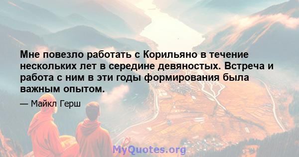 Мне повезло работать с Корильяно в течение нескольких лет в середине девяностых. Встреча и работа с ним в эти годы формирования была важным опытом.