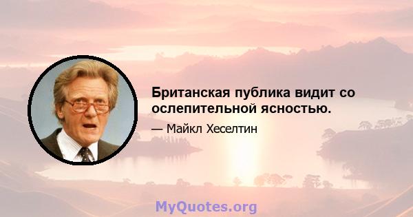 Британская публика видит со ослепительной ясностью.