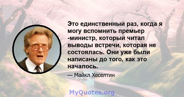 Это единственный раз, когда я могу вспомнить премьер -министр, который читал выводы встречи, которая не состоялась. Они уже были написаны до того, как это началось.