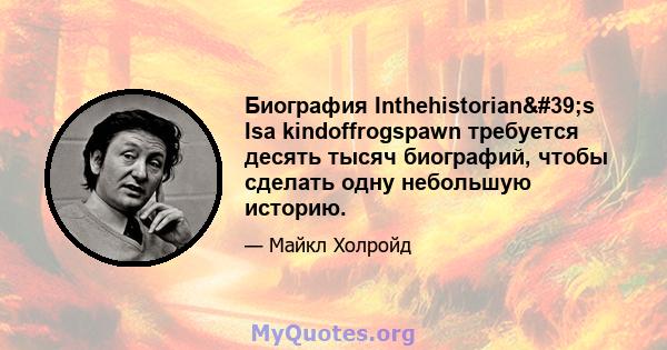 Биография Inthehistorian's Isa kindoffrogspawn требуется десять тысяч биографий, чтобы сделать одну небольшую историю.