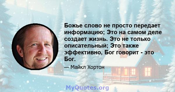 Божье слово не просто передает информацию; Это на самом деле создает жизнь. Это не только описательный; Это также эффективно, Бог говорит - это Бог.