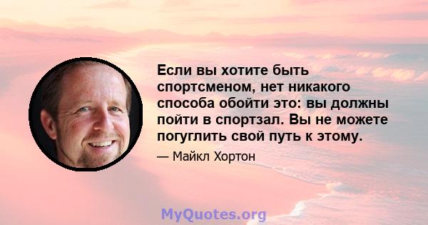 Если вы хотите быть спортсменом, нет никакого способа обойти это: вы должны пойти в спортзал. Вы не можете погуглить свой путь к этому.