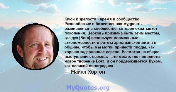 Ключ к зрелости - время и сообщество. Разнообразие и божественная мудрость развиваются в сообществе, которое охватывает поколения. Церковь призвана быть этим местом, где дух [Бога] использует нормальные закономерности и 