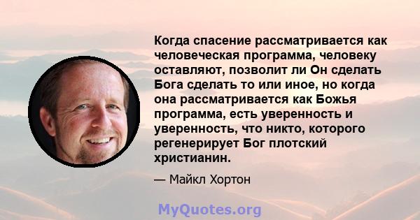 Когда спасение рассматривается как человеческая программа, человеку оставляют, позволит ли Он сделать Бога сделать то или иное, но когда она рассматривается как Божья программа, есть уверенность и уверенность, что