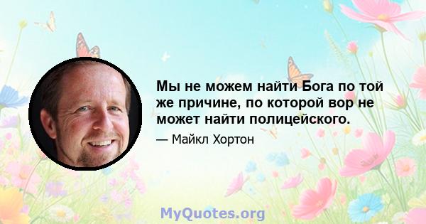 Мы не можем найти Бога по той же причине, по которой вор не может найти полицейского.