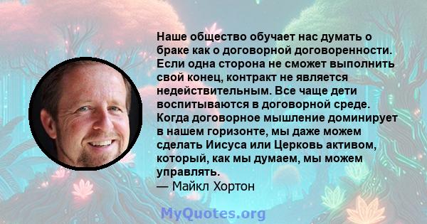 Наше общество обучает нас думать о браке как о договорной договоренности. Если одна сторона не сможет выполнить свой конец, контракт не является недействительным. Все чаще дети воспитываются в договорной среде. Когда