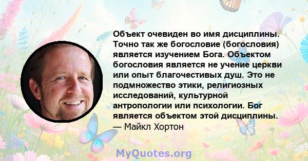 Объект очевиден во имя дисциплины. Точно так же богословие (богословия) является изучением Бога. Объектом богословия является не учение церкви или опыт благочестивых душ. Это не подмножество этики, религиозных