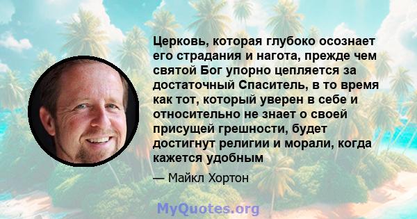 Церковь, которая глубоко осознает его страдания и нагота, прежде чем святой Бог упорно цепляется за достаточный Спаситель, в то время как тот, который уверен в себе и относительно не знает о своей присущей грешности,