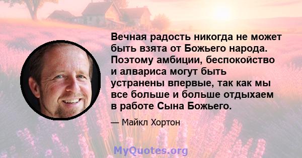 Вечная радость никогда не может быть взята от Божьего народа. Поэтому амбиции, беспокойство и алвариса могут быть устранены впервые, так как мы все больше и больше отдыхаем в работе Сына Божьего.