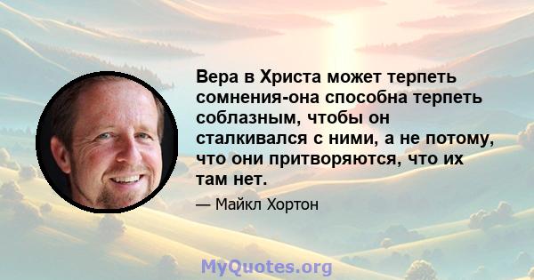 Вера в Христа может терпеть сомнения-она способна терпеть соблазным, чтобы он сталкивался с ними, а не потому, что они притворяются, что их там нет.