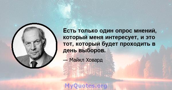 Есть только один опрос мнений, который меня интересует, и это тот, который будет проходить в день выборов.