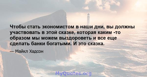 Чтобы стать экономистом в наши дни, вы должны участвовать в этой сказке, которая каким -то образом мы можем выздороветь и все еще сделать банки богатыми. И это сказка.