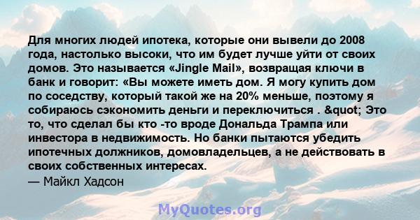 Для многих людей ипотека, которые они вывели до 2008 года, настолько высоки, что им будет лучше уйти от своих домов. Это называется «Jingle Mail», возвращая ключи в банк и говорит: «Вы можете иметь дом. Я могу купить