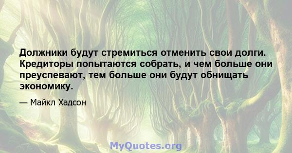 Должники будут стремиться отменить свои долги. Кредиторы попытаются собрать, и чем больше они преуспевают, тем больше они будут обнищать экономику.