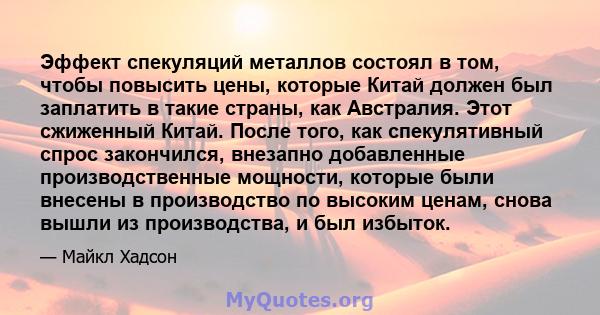 Эффект спекуляций металлов состоял в том, чтобы повысить цены, которые Китай должен был заплатить в такие страны, как Австралия. Этот сжиженный Китай. После того, как спекулятивный спрос закончился, внезапно добавленные 