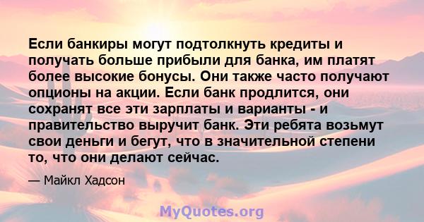 Если банкиры могут подтолкнуть кредиты и получать больше прибыли для банка, им платят более высокие бонусы. Они также часто получают опционы на акции. Если банк продлится, они сохранят все эти зарплаты и варианты - и