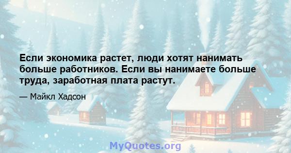 Если экономика растет, люди хотят нанимать больше работников. Если вы нанимаете больше труда, заработная плата растут.