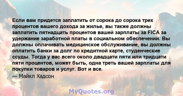 Если вам придется заплатить от сорока до сорока трех процентов вашего дохода за жилье, вы также должны заплатить пятнадцать процентов вашей зарплаты за FICA за удержание заработной платы в социальном обеспечении. Вы