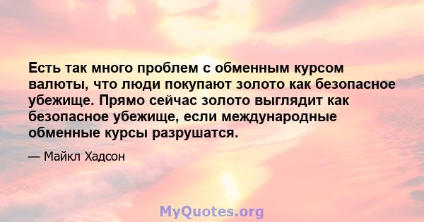 Есть так много проблем с обменным курсом валюты, что люди покупают золото как безопасное убежище. Прямо сейчас золото выглядит как безопасное убежище, если международные обменные курсы разрушатся.