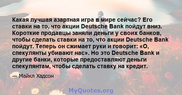 Какая лучшая азартная игра в мире сейчас? Его ставки на то, что акции Deutsche Bank пойдут вниз. Короткие продавцы заняли деньги у своих банков, чтобы сделать ставки на то, что акции Deutsche Bank пойдут. Теперь он