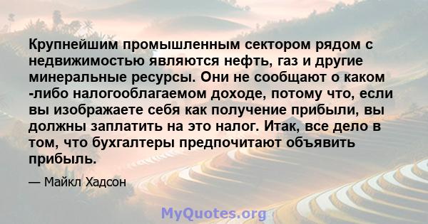 Крупнейшим промышленным сектором рядом с недвижимостью являются нефть, газ и другие минеральные ресурсы. Они не сообщают о каком -либо налогооблагаемом доходе, потому что, если вы изображаете себя как получение прибыли, 