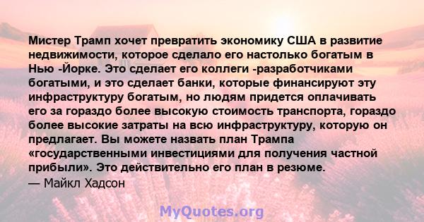 Мистер Трамп хочет превратить экономику США в развитие недвижимости, которое сделало его настолько богатым в Нью -Йорке. Это сделает его коллеги -разработчиками богатыми, и это сделает банки, которые финансируют эту