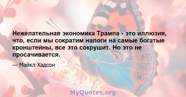 Нежелательная экономика Трампа - это иллюзия, что, если мы сократим налоги на самые богатые кронштейны, все это сокрушит. Но это не просачивается.