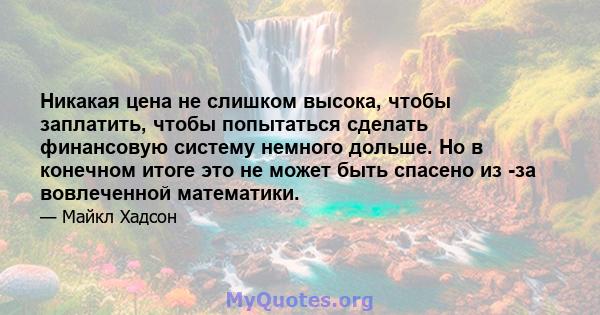 Никакая цена не слишком высока, чтобы заплатить, чтобы попытаться сделать финансовую систему немного дольше. Но в конечном итоге это не может быть спасено из -за вовлеченной математики.