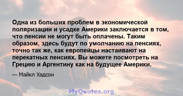 Одна из больших проблем в экономической поляризации и усадке Америки заключается в том, что пенсии не могут быть оплачены. Таким образом, здесь будут по умолчанию на пенсиях, точно так же, как европейцы настаивают на