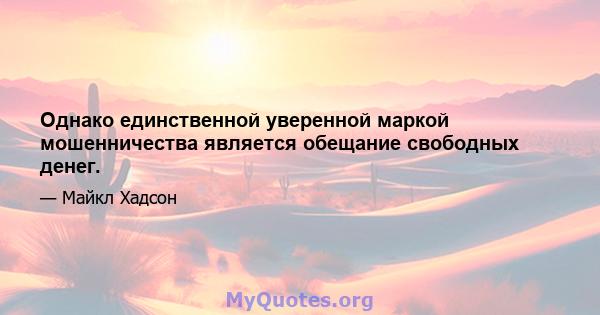 Однако единственной уверенной маркой мошенничества является обещание свободных денег.