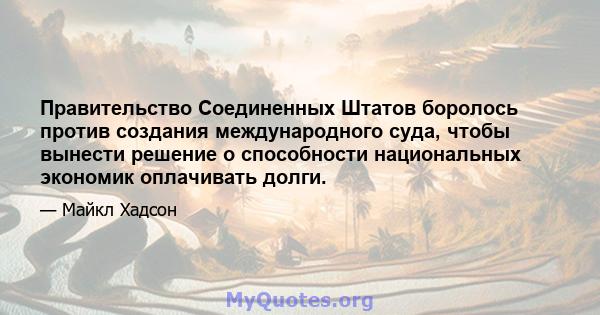 Правительство Соединенных Штатов боролось против создания международного суда, чтобы вынести решение о способности национальных экономик оплачивать долги.