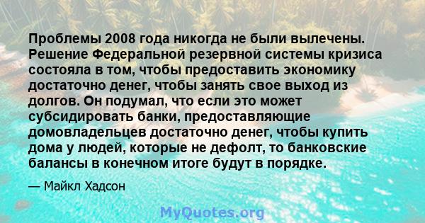 Проблемы 2008 года никогда не были вылечены. Решение Федеральной резервной системы кризиса состояла в том, чтобы предоставить экономику достаточно денег, чтобы занять свое выход из долгов. Он подумал, что если это может 