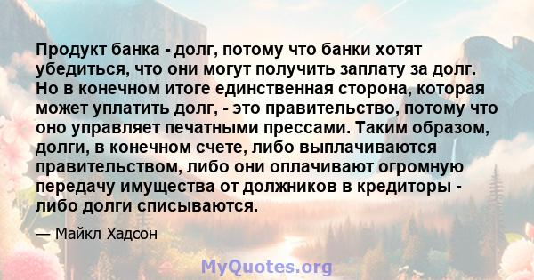 Продукт банка - долг, потому что банки хотят убедиться, что они могут получить заплату за долг. Но в конечном итоге единственная сторона, которая может уплатить долг, - это правительство, потому что оно управляет